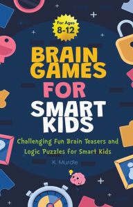 Title: Gifts for 12 year Old Boy: Brain Games For Smart Kids: Brain Games For Smart Kids Stocking Stuffers: Perfectly Logical and Challenging Brain Teasers and logic Puzzles For Kids Ages 8-12, Author: K Murdle