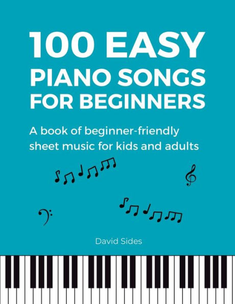 100 Easy Piano Songs for Beginners: A Book of Beginner-Friendly Sheet Music for Kids and Adults