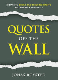 Title: Quotes Off The Wall: : 31 Days to Break Bad Thinking Habits and Embrace Positivity, Author: Jonas Royster