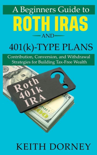 A Beginners Guide To Roth IRAs And 401(k)-Type Plans: Contribution ...