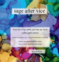 Title: sage after vice: from out of my mind, and into my heart, Author: Steve Walter