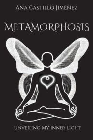 Title: Metamorphosis: Unveiling My Inner Light, Author: Ana Castillo Jimenez