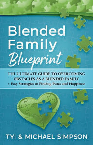 Title: Blended Family Blueprint: The Ultimate Guide to Overcoming Obstacles As a Blended Family + Easy Strategies to Finding Peace and Happiness, Author: Tyi And Michael Simpson