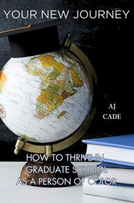 Title: Your New Journey: How to Thrive in Graduate School as a Person of Color, Author: Aj Cade