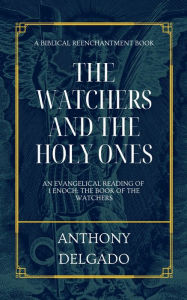 Title: The Watchers and the Holy Ones: An Evangelical Reading of 1 Enoch: The Book of the Watchers, Author: Anthony Delgado