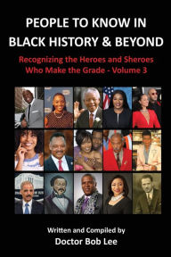 Title: People to Know in Black History & Beyond: Recognizing the Heroes and Sheroes Who Make the Grade - Volume 3, Author: Doctor Bob Lee