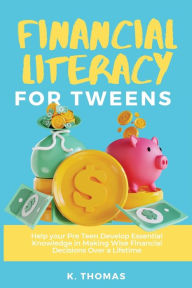 Title: Financial Literacy for Tweens: Help Your Pre-Teen Develop Essential Knowledge in Making Wise Financial Decisions Over a Lifetime, Author: Kay Thomas