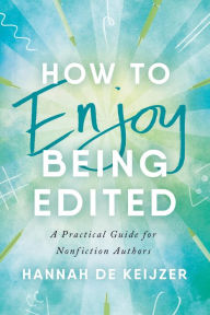 Title: How to Enjoy Being Edited: A Practical Guide for Nonfiction Authors, Author: Hannah de Keijzer