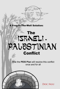 Title: A Frog-In-The-Well Solution - The Israeli-Palestinian Conflict: How the PEIS Plan will resolve the intractable conflict once and for all, Author: Doc Ngu