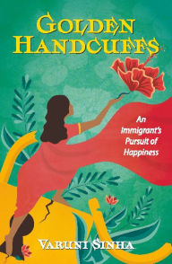Title: Golden Handcuffs: An Immigrant's Pursuit of Happiness, Author: Varuni Sinha