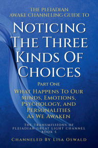 Title: The Pleiadian Awake Channeling Guide to Noticing the Three Kinds of Choices: Part One:What Happens to Our Minds, Emotions, Psychology, and Personalities As We Awaken, Author: Lisa Oswald