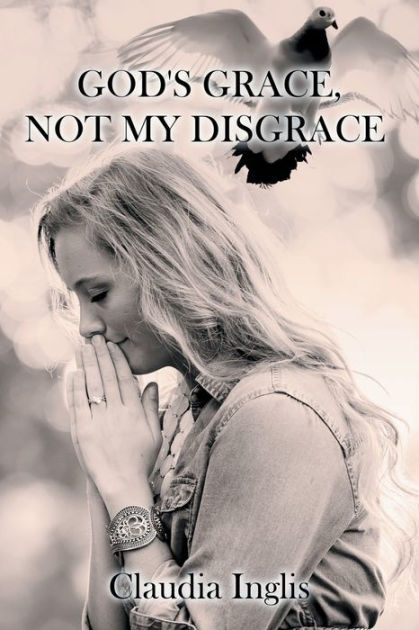 Gods Grace Not My Disgrace By Claudia Inglis Paperback Barnes And Noble® 8958