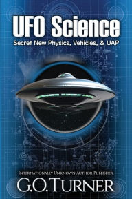 Title: UFO Science: Secret New Physics, Vehicles, & UAP, Author: G.O. Turner