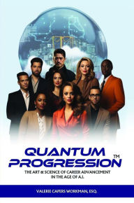 Title: Quantum Progression: The Art & Science of Career Advancement in the Age of A.I., Author: Valerie Capers Workman