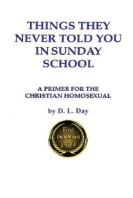 Title: Things They Never Told You In Sunday School: A Primer for the Christian Homosexual, Author: D. L. Day