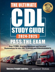 Title: The Ultimate CDL Study Guide 2024-2025 PASS THE EXAM: Over 1150 Practice Questions and Detailed Explanations for ALL Commercial Driver's License CLASSES and ENDORSEMENTS, Author: Jameson Stokes