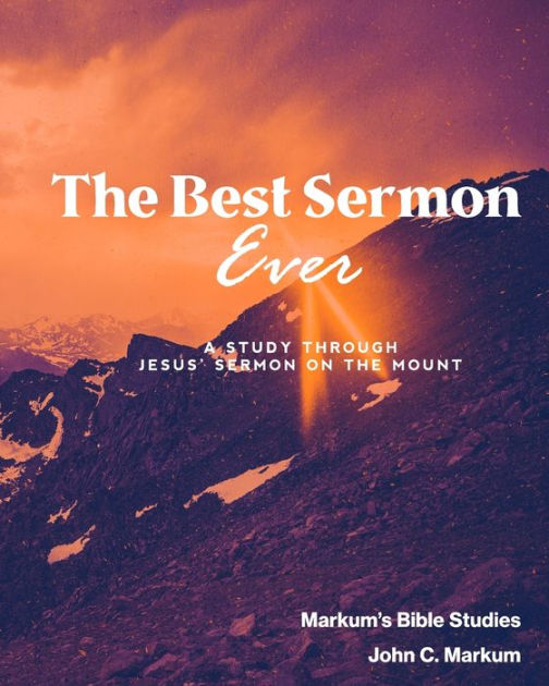 The Best Sermon Ever: A Study Through Jesus' Sermon On The Mount By ...