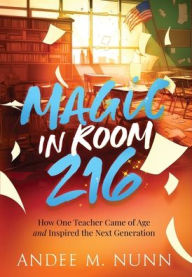 Title: Magic in Room 216: How One Teacher Came of Age and Inspired the Next Generation, Author: Andee M Nunn