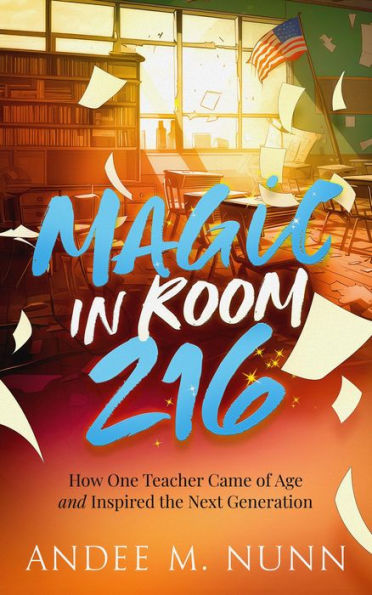 Magic in Room 216: How One Teacher Came of Age and Inspired the Next Generation