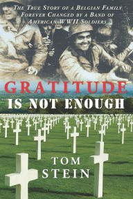 Title: Gratitude Is Not Enough: The True Story of a Belgian Family Forever Changed by a Band of American WWII Soldiers, Author: Tom Stein