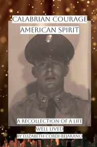 Title: Calabrian Courage American Spirit: A Recollection of a Life Well Lived, Author: Elizabeth Cordi-Bejarano