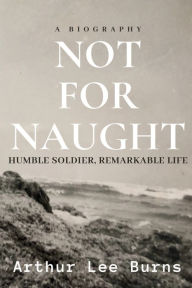 Title: Not for Naught: Humble Soldier, Remarkable Life, Author: Monica Marie