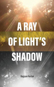 Title: A Ray Of Light's Shadow, Author: Rayjuan Horton