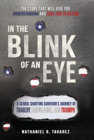Title: In the Blink of an Eye: A School Shooting Survivor's Journey of Tragedy, Tribulation, and Triumph, Author: Nathaniel Ryan Tavarez