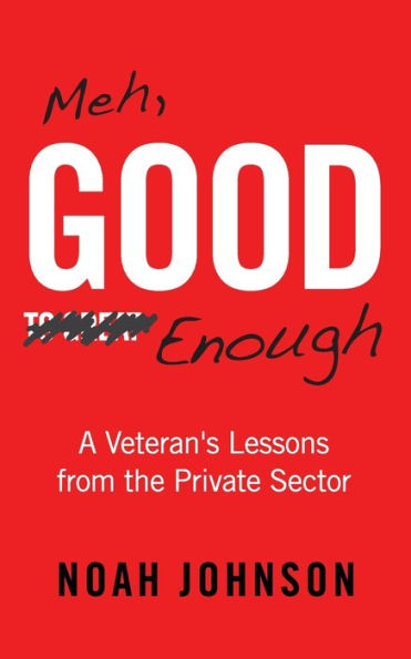 Meh, Good Enough: A Veteran's Lessons from the Private Sector