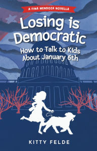 Title: Losing is Democratic: How to Talk to Kids About January 6th, Author: Kitty Felde