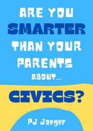 Title: Are You Smarter Than Your Parents About Civics?: 101 Questions About Our American Government, Author: PJ Yaeger