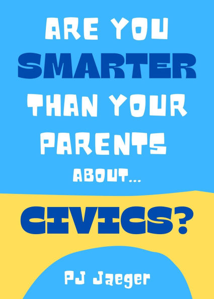 Are You Smarter Than Your Parents About Civics?: 101 Questions About Our American Government