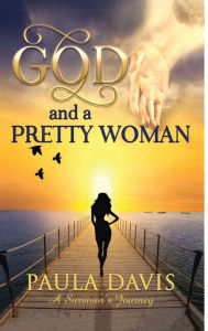 Title: God and a Pretty Woman: A Survivors Journey, Author: Paula Davis