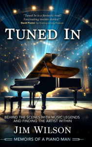 Title: Tuned In - Memoirs of a Piano Man: Behind the Scenes with Music Legends and Finding the Artist Within, Author: Jim Wilson