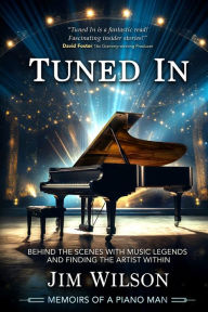 Title: Tuned In - Memoirs of a Piano Man: Behind the Scenes with Music Legends and Finding the Artist Within, Author: Jim Wilson