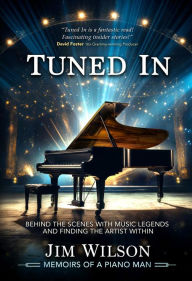 Title: Tuned In - Memoirs of a Piano Man: Behind the Scenes with Music Legends and Finding the Artist Within, Author: Jim Wilson