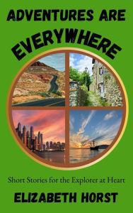 Title: Adventures Are Everywhere: Short Stories for the Explorer at Heart, Author: Elizabeth Horst