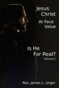 Title: Jesus Christ at Face Value: Is He For Real? - Volume II, Author: James Unger