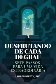 Title: DESFRUTANDO DE CADA DEGRAU: Sete passos para uma vida extraordinária, Author: Lauren Speeth