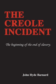 Title: The Creole Incident: The beginning of the end of slavery, Author: John Hyde Barnard