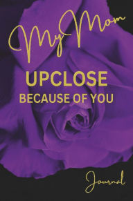 Title: MY MOM UPCLOSE BECAUSE OF YOU JOURNAL, Author: Andrea Wardsworth Beasley