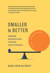 Title: Smaller is Better: Using Small Autonomous Teams to Drive the Future of Enterprise, Author: Brady Brim-DeForest