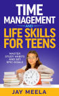 Time Management and Life Skills For Teens: Master Study Habits and Set Epic Goals