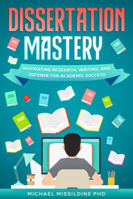 Title: Dissertation Mastery: Navigating Research, Writing, and Defense for Academic Success, Author: Michael Missildine