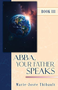 Title: Abba, Your Father, Speaks - Book III, Author: Marie-Josïe Thibault