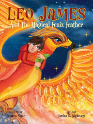 Title: Leo James and the Magical Fenix Feather: An Illustrated Fantasy Book for Kids Ages 5-8 about Friendship, Overcoming Fear, and Helping Animals, Author: Jordan K. Nightsage