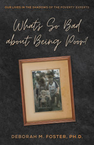 Title: What's So Bad About Being Poor?: Our Lives in the Shadows of the Poverty Experts, Author: Deborah M. Foster