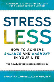 Title: Stress Less: How to Achieve Balance and Harmony in Your Life!: The R.E.A.L. Stress Management Strategy, Author: Samantha Campbell LCSW MSW RSW