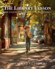 Title: The Library Lesson: How a Young Boy Learned to be Responsible, Author: Josiah Bongioanni
