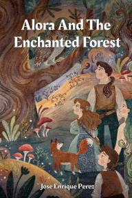 Title: Alora and The Enchanted Forest, Author: Jose Enrique Perez